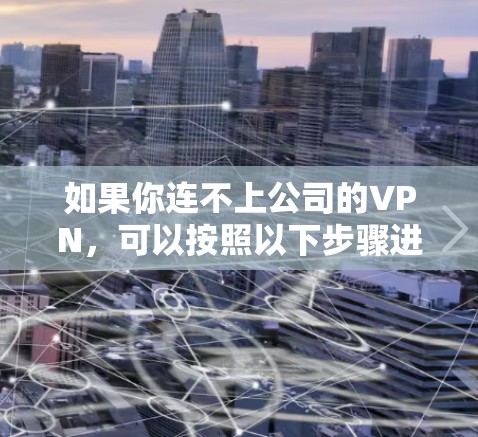 如果你连不上公司的VPN,可以按照以下步骤进行 如果你连不上公司的VPN,可以按照以下步骤进行