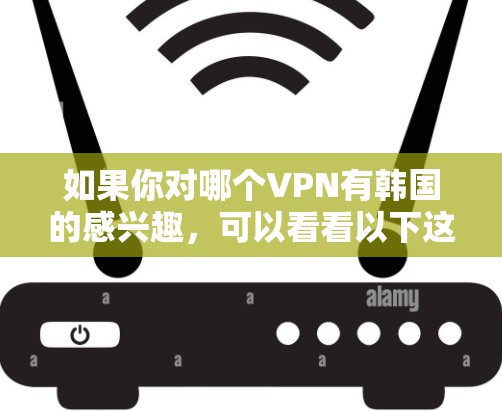如果你对哪个VPN有韩国的感兴趣,可以看看以下这些平台 如果你对哪个VPN有韩国的感兴趣,可以看看以下这些平台