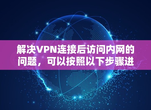 解决VPN连接后访问内网的问题,可以按照以下步骤进行 解决VPN连接后访问内网的问题,可以按照以下步骤进行