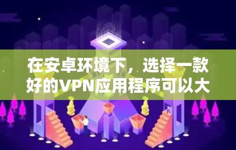 在安卓环境下,选择一款好的VPN应用程序可以大大提高数据的安全性和传输速度。以下是几款在安全性和用户体验上表现不错的推荐 在安卓环境下,选择一款好的VPN应用程序可以大大提高数据的安全性和传输速度。以下是几款在安全性和用户体验上表现不错的推荐