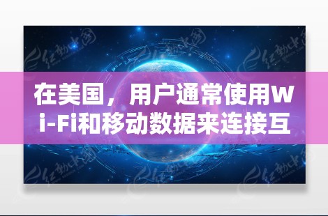 在美国,用户通常使用Wi-Fi和移动数据来连接互联网。以下是一些美国常用的VPN服务 在美国,用户通常使用Wi-Fi和移动数据来连接互联网。以下是一些美国常用的VPN服务