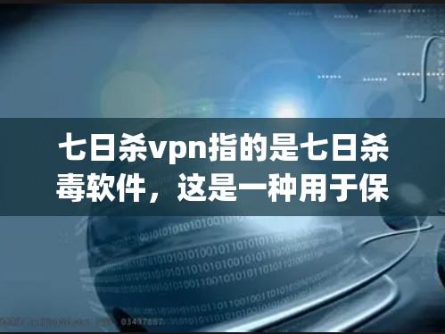 七日杀vpn指的是七日杀毒软件,这是一种用于保护计算机系统免受感染的杀毒软件。它通常在一周内自动扫描和修复系统中的潜在病毒、木马和其他恶意软件 七日杀vpn指的是七日杀毒软件,这是一种用于保护计算机系统免受感染的杀毒软件。它通常在一周内自动扫描和修复系统中的潜在病毒、木马和其他恶意软件