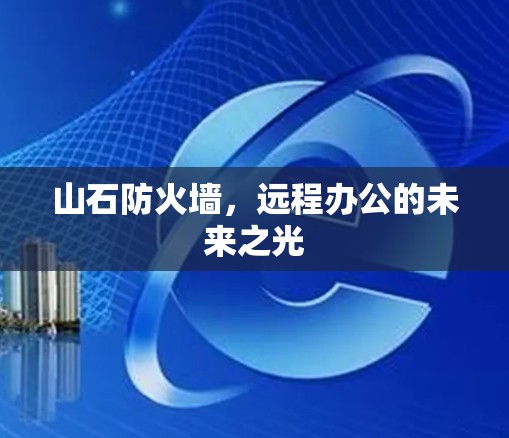 山石防火墙,远程办公的未来之光 山石防火墙,远程办公的未来之光