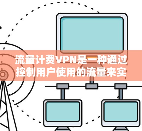 流量计费VPN是一种通过控制用户使用的流量来实现加密和隐私,同时收取低费用的VPN服务。以下是关于流量计费VPN的详细信息 流量计费VPN是一种通过控制用户使用的流量来实现加密和隐私,同时收取低费用的VPN服务。以下是关于流量计费VPN的详细信息