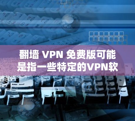 翻墙 VPN 免费版可能是指一些特定的VPN软件或功能,或是一个特定的配置选项。以下是一些可能的解释和解决方案 翻墙 VPN 免费版可能是指一些特定的VPN软件或功能,或是一个特定的配置选项。以下是一些可能的解释和解决方案