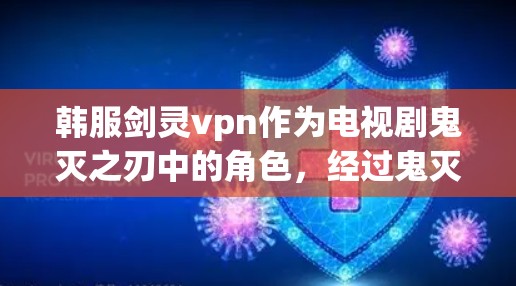 韩服剑灵vpn作为电视剧鬼灭之刃中的角色,经过鬼灭之刃,黑风之刃游戏的移植,成为了游戏中的一个重要角色。以下是对韩服剑灵vpn的详细介绍 韩服剑灵vpn作为电视剧鬼灭之刃中的角色,经过鬼灭之刃,黑风之刃游戏的移植,成为了游戏中的一个重要角色。以下是对韩服剑灵vpn的详细介绍