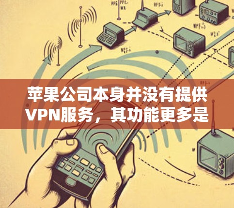 苹果公司本身并没有提供VPN服务,其功能更多是针对用户展示苹果内部网络设备的设置和管理。如果你是指使用苹果内部的网络设备来设置VPN,可以通过以下步骤进行 苹果公司本身并没有提供VPN服务,其功能更多是针对用户展示苹果内部网络设备的设置和管理。如果你是指使用苹果内部的网络设备来设置VPN,可以通过以下步骤进行