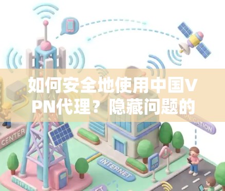 如何安全地使用中国VPN代理？隐藏问题的解决方案