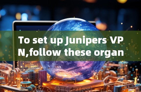 To set up Junipers VPN,follow these organized steps: To set up Junipers VPN,follow these organized steps: