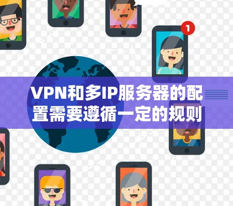 VPN和多IP服务器的配置需要遵循一定的规则和步骤,确保数据的安全和隐私。以下是一些常见的配置方法和注意事项,帮助您理解和管理多IP服务器的VPN设置 VPN和多IP服务器的配置需要遵循一定的规则和步骤,确保数据的安全和隐私。以下是一些常见的配置方法和注意事项,帮助您理解和管理多IP服务器的VPN设置
