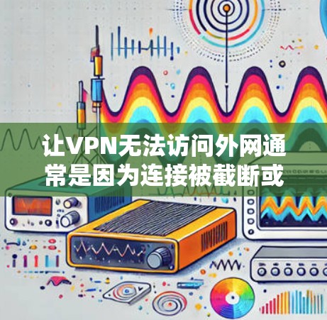 让VPN无法访问外网通常是因为连接被截断或配置错误。以下是一些步骤，可以帮助你解决这个问题