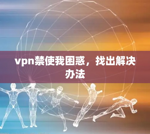 vpn禁使我困惑,找出解决办法 vpn禁使我困惑,找出解决办法