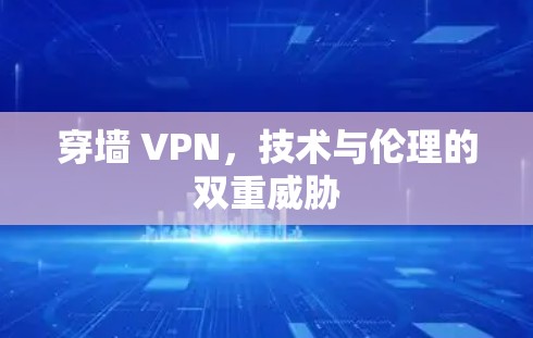 穿墙 VPN,技术与伦理的双重威胁 穿墙 VPN,技术与伦理的双重威胁
