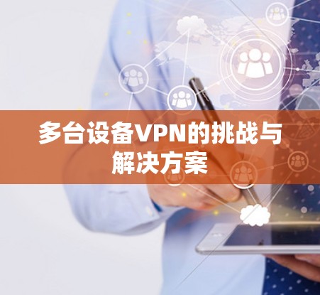 多台设备VPN的挑战与解决方案 多台设备VPN的挑战与解决方案