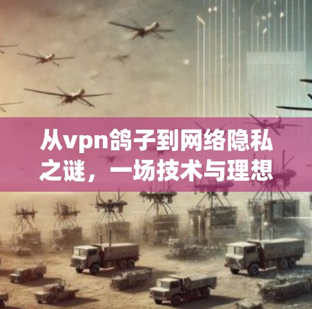 从vpn鸽子到网络隐私之谜，一场技术与理想之对话