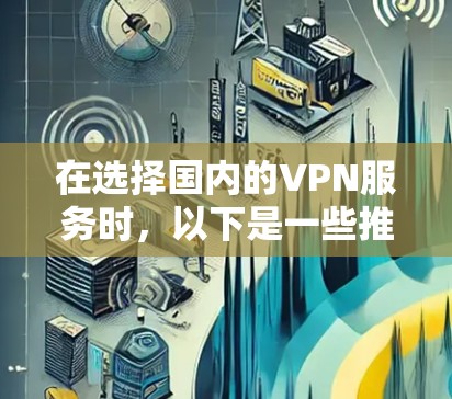 在选择国内的VPN服务时，以下是一些推荐