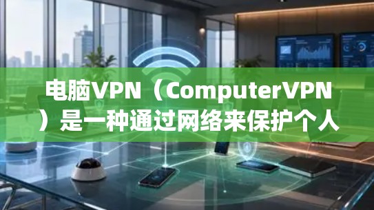 电脑VPN（ComputerVPN）是一种通过网络来保护个人计算机安全的工具，通常通过防火墙或VPN服务来实现。以下是关于电脑VPN的详细介绍