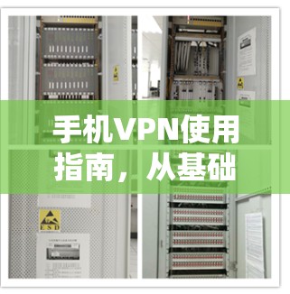 手机VPN使用指南，从基础到高级指南