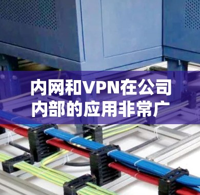 内网和VPN在公司内部的应用非常广泛,以下是它们的主要区别和应用场景 内网和VPN在公司内部的应用非常广泛,以下是它们的主要区别和应用场景