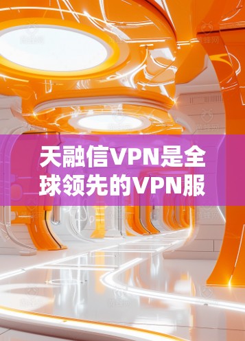 天融信VPN是全球领先的VPN服务,适合各种网络使用需求。以下是下载天融信VPN的具体方法 天融信VPN是全球领先的VPN服务,适合各种网络使用需求。以下是下载天融信VPN的具体方法