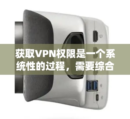 获取VPN权限是一个系统性的过程,需要综合考虑多个方面。以下是获取VPN权限的详细步骤 获取VPN权限是一个系统性的过程,需要综合考虑多个方面。以下是获取VPN权限的详细步骤