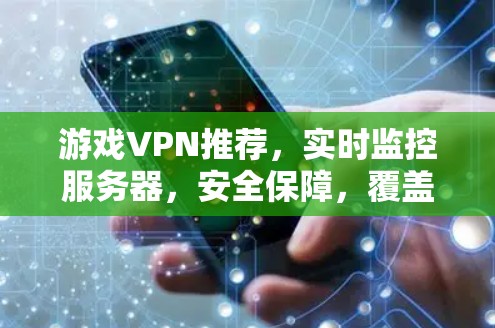游戏VPN推荐,实时监控服务器,安全保障,覆盖广泛,服务优质 游戏VPN推荐,实时监控服务器,安全保障,覆盖广泛,服务优质