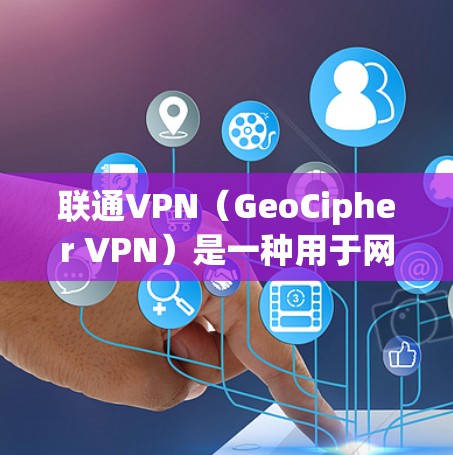 联通VPN(GeoCipher VPN)是一种用于网络VPN服务的软件,主要由联通网络公司提供。它通过网络防火墙技术,将未经允许的流量限制在用户所在的网络中,从而实现安全的网络连接 联通VPN(GeoCipher VPN)是一种用于网络VPN服务的软件,主要由联通网络公司提供。它通过网络防火墙技术,将未经允许的流量限制在用户所在的网络中,从而实现安全的网络连接
