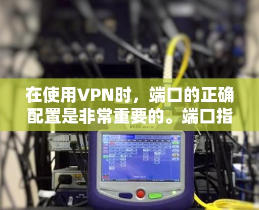 在使用VPN时，端口的正确配置是非常重要的。端口指的是VPN服务器和客户端之间的连接点，通常以数字端口（如8、443）表示。以下是一些可能影响VPN端口使用的问题和建议