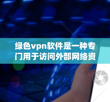 绿色vpn软件是一种专门用于访问外部网络资源的软件,通常被称为VPN。它被称为绿色的可能意味着它在功能和性能上更加高效,使用资源较少,甚至可能无需依赖外部设备。以下是对绿色vpn软件的详细介绍 绿色vpn软件是一种专门用于访问外部网络资源的软件,通常被称为VPN。它被称为绿色的可能意味着它在功能和性能上更加高效,使用资源较少,甚至可能无需依赖外部设备。以下是对绿色vpn软件的详细介绍