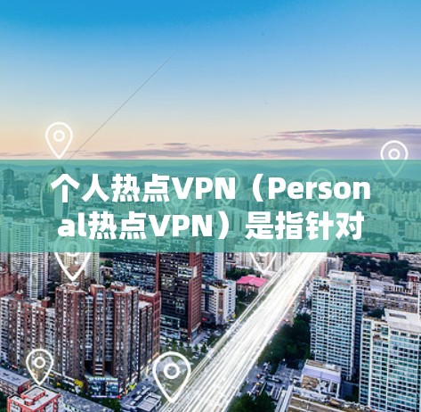 个人热点VPN（Personal热点VPN）是指针对个人用户或特定需求的VPN服务或设备，旨在提供安全、便捷的网络连接。以下是一些推荐的VPN服务和设备