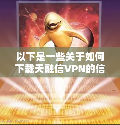 以下是一些关于如何下载天融信VPN的信息 以下是一些关于如何下载天融信VPN的信息