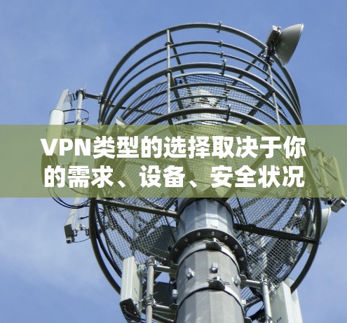VPN类型的选择取决于你的需求、设备、安全状况以及使用场景。以下是一些常见的VPN类型及其特点 VPN类型的选择取决于你的需求、设备、安全状况以及使用场景。以下是一些常见的VPN类型及其特点