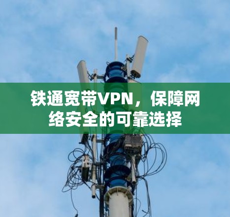 铁通宽带VPN,保障网络安全的可靠选择 铁通宽带VPN,保障网络安全的可靠选择