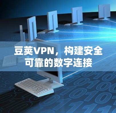豆荚VPN,构建安全可靠的数字连接 豆荚VPN,构建安全可靠的数字连接