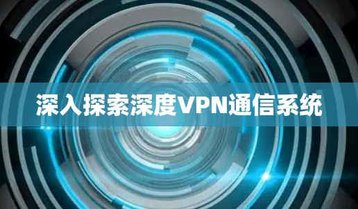 深入探索深度VPN通信系统