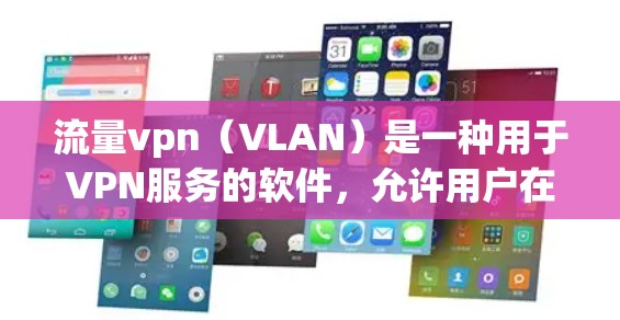 流量vpn（VLAN）是一种用于VPN服务的软件，允许用户在本地计算机上使用远程服务器的访问权限。用户可以通过流量vpn登录远程服务器，以便访问互联网