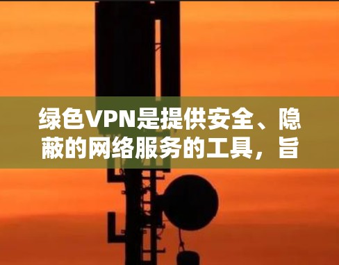 绿色VPN是提供安全、隐蔽的网络服务的工具,旨在防止被监控和网络攻击。以下是一步步的指南,帮助你下载并安全地使用绿色VPN 绿色VPN是提供安全、隐蔽的网络服务的工具,旨在防止被监控和网络攻击。以下是一步步的指南,帮助你下载并安全地使用绿色VPN