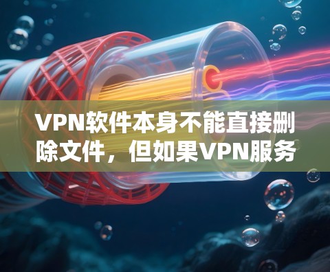 VPN软件本身不能直接删除文件,但如果VPN服务出现了问题,比如服务器被封或者访问受限,可能导致无法正常删除文件。以下是一些可能的原因和解决方法 VPN软件本身不能直接删除文件,但如果VPN服务出现了问题,比如服务器被封或者访问受限,可能导致无法正常删除文件。以下是一些可能的原因和解决方法