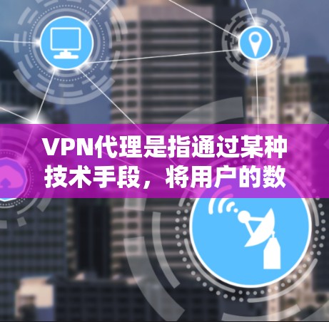 VPN代理是指通过某种技术手段，将用户的数据和视频内容加密，以保护用户隐私和加密内容的安全。以下是对VPN代理的详细分析