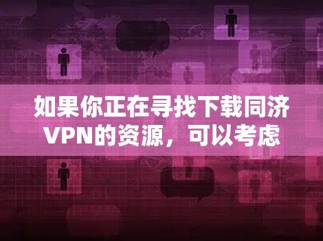 如果你正在寻找下载同济VPN的资源，可以考虑以下几种方法