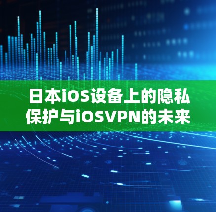 日本iOS设备上的隐私保护与iOSVPN的未来 日本iOS设备上的隐私保护与iOSVPN的未来