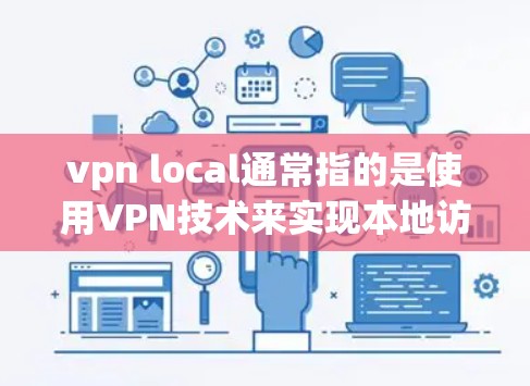 vpn local通常指的是使用VPN技术来实现本地访问，即通过本地设备（如服务器或个人电脑）作为VPN的服务器或客户端。以下是一些可能的解释和应用