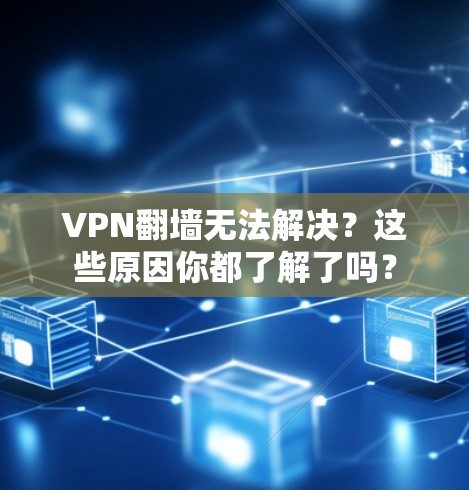 VPN翻墙无法解决？这些原因你都了解了吗？