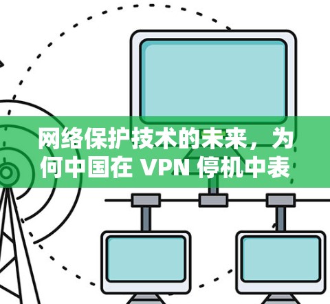 网络保护技术的未来，为何中国在 VPN 停机中表现不佳？