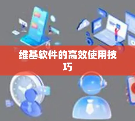 维基软件的高效使用技巧