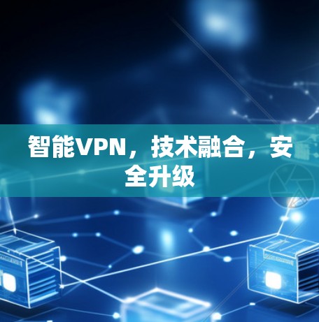 智能VPN，技术融合，安全升级
