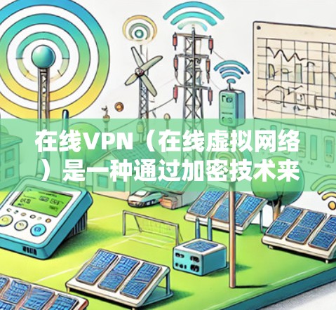 在线VPN（在线虚拟网络）是一种通过加密技术来保护用户数据的安全网络服务。它通常通过连接到远程服务器或从第三方VPN服务器中访问内容来实现数据加密和传输