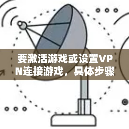 要激活游戏或设置VPN连接游戏，具体步骤可能因游戏而异，但通常可以通过以下方式操作