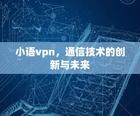 小语vpn，通信技术的创新与未来