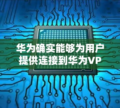 华为确实能够为用户提供连接到华为VPN的解决方案。华为云VPN是华为提供的高级VPN服务，通常基于华为的5G网络技术。以下是使用华为云VPN的具体操作步骤